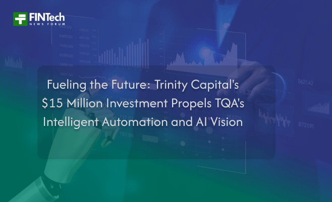 Fueling the Future: Trinity Capital’s $15 Million Investment Propels TQA’s Intelligent Automation and AI Vision