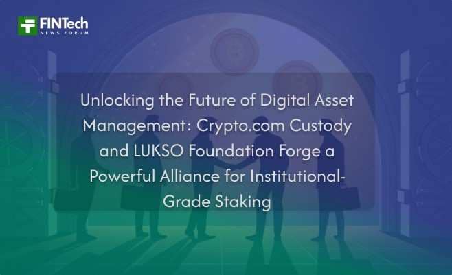 Unlocking the Future of Digital Asset Management: Crypto.com Custody and LUKSO Foundation Forge a Powerful Alliance for Institutional-Grade Staking