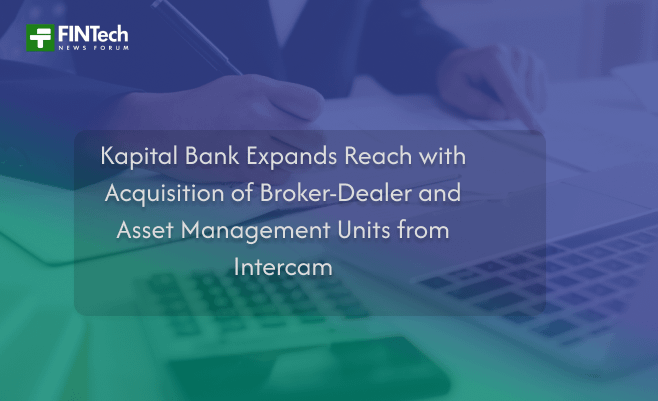 Kapital Bank Expands Reach with Acquisition of Broker-Dealer and Asset Management Units from Intercam