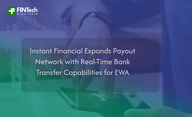 Instant Financial Expands Payout Network with Real-Time Bank Transfer Capabilities for EWA