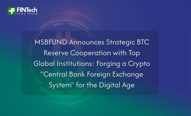 MSBFUND Announces Strategic BTC Reserve Cooperation with Top Global Institutions: Forging a Crypto “Central Bank Foreign Exchange System” for the Digital Age