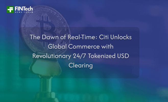 The Dawn of Real-Time: Citi Unlocks Global Commerce with Revolutionary 24/7 Tokenized USD Clearing