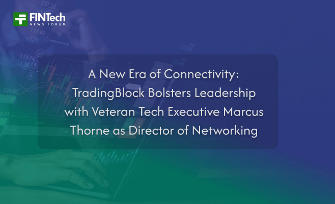 A New Era of Connectivity: TradingBlock Bolsters Leadership with Veteran Tech Executive Marcus Thorne as Director of Networking