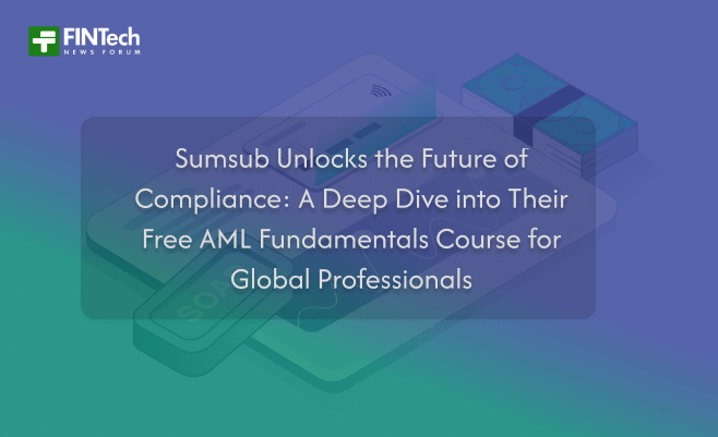 Sumsub Unlocks the Future of Compliance: A Deep Dive into Their Free AML Fundamentals Course for Global Professionals