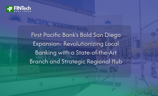 First Pacific Bank’s Bold San Diego Expansion: Revolutionizing Local Banking with a State-of-the-Art Branch and Strategic Regional Hub
