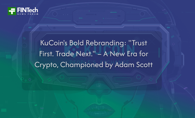 KuCoin’s Bold Rebranding: “Trust First. Trade Next.” – A New Era for Crypto, Championed by Adam Scott