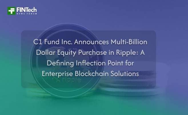 C1 Fund Inc. Announces Multi-Billion Dollar Equity Purchase in Ripple: A Defining Inflection Point for Enterprise Blockchain Solutions