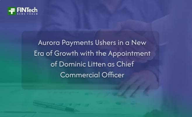 Aurora Payments Ushers in a New Era of Growth with the Appointment of Dominic Litten as Chief Commercial Officer